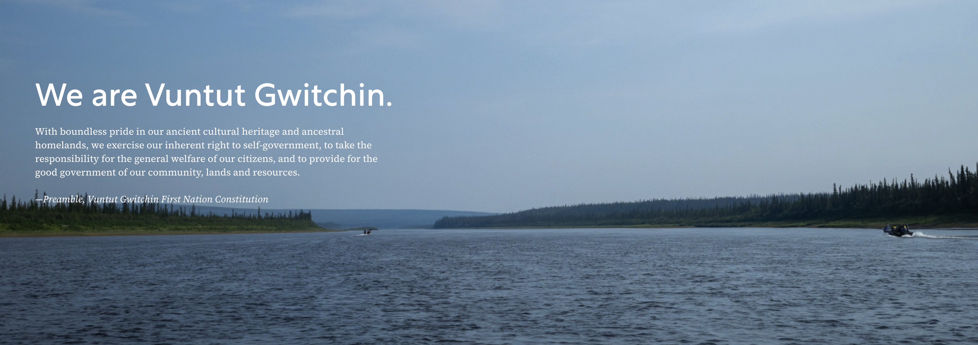 Photo of a lake and text "We are Vuntut Gwitchin. With boundless pride in our ancient cultural heritage and ancestral homelands, we exercise our inherent right to self-government, to take the responsibility for the general welfare of our citizens, and to provide for the good government of our community, lands and resources."